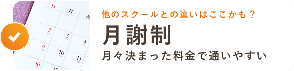 他のスクールとの違いはここかも？月謝制 月々決まった料金で通いやすい