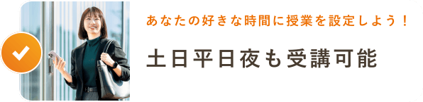 あなたの好きな時間に授業を設定しよう！土日平日夜も受講可能